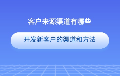 客户来源渠道有哪些 