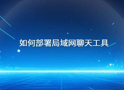 如何部署局域网聊天工具