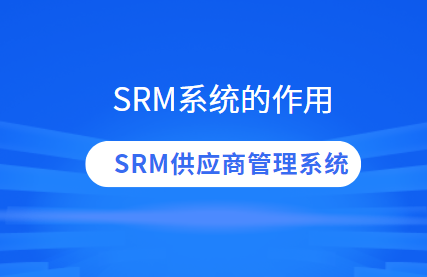 srm系统在企业供应链管理的重要性