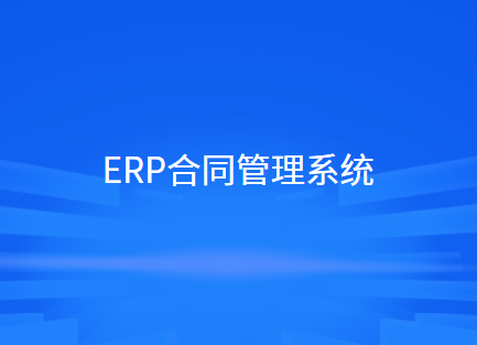 ERP合同管理系统的功能和优点介绍