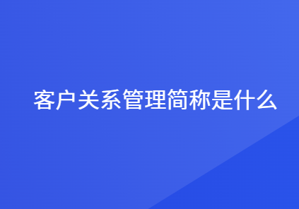 客户关系管理是什么意思
