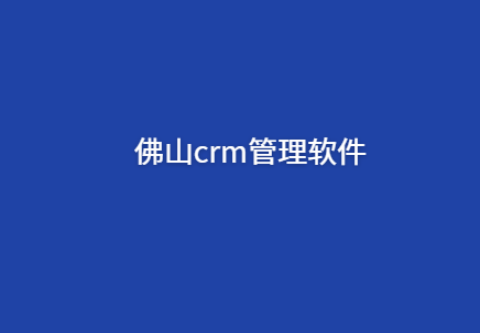 佛山crm管理系统定制开发