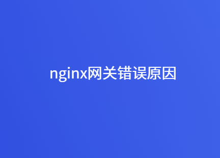 nginx网关报错：502 bad gateway原因及解决办法