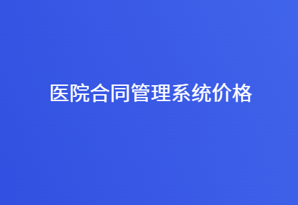 医院合同管理系统多少钱