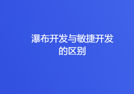瀑布开发与敏捷开发的区别