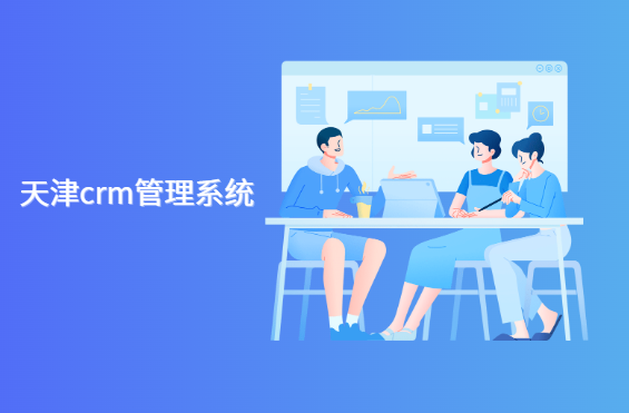 天津crm管理系统哪家好