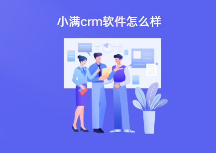 小满crm软件怎么样